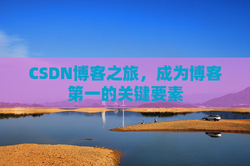 CSDN博客之旅，成为博客第一的关键要素